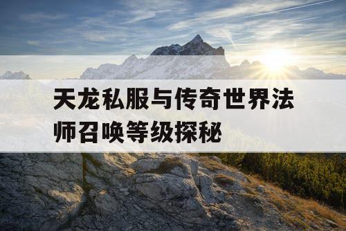 天龙私服与传奇世界法师召唤等级探秘