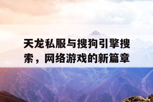 天龙私服与搜狗引擎搜索，网络游戏的新篇章