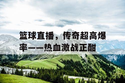 篮球直播，传奇超高爆率——热血激战正酣
