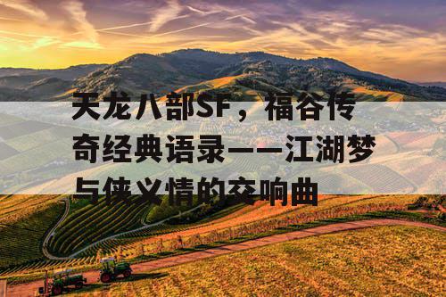 天龙八部SF，福谷传奇经典语录——江湖梦与侠义情的交响曲