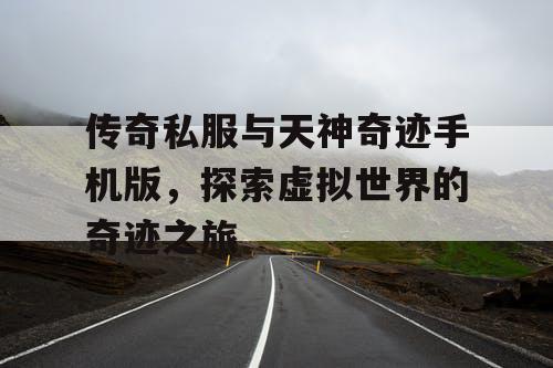 传奇私服与天神奇迹手机版,探索虚拟世界的奇迹之旅 传奇私服与天神奇迹手机版,探索虚拟世界的奇迹之旅
