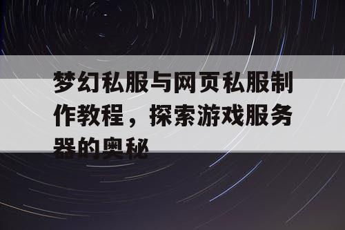 梦幻私服与网页私服制作教程,探索游戏服务器的奥秘 梦幻私服与网页私服制作教程,探索游戏服务器的奥秘