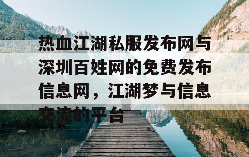 热血江湖私服发布网与深圳百姓网的免费发布信息网,江湖梦与信息交流的平台 热血江湖私服发布网与深圳百姓网的免费发布信息网,江湖梦与信息交流的平台