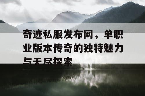 奇迹私服发布网,单职业版本传奇的独特魅力与无尽探索 奇迹私服发布网,单职业版本传奇的独特魅力与无尽探索