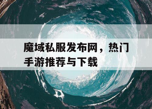 魔域私服发布网,热门手游推荐与下载 魔域私服发布网,热门手游推荐与下载