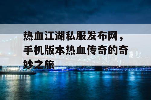 热血江湖私服发布网,手机版本热血传奇的奇妙之旅 热血江湖私服发布网,手机版本热血传奇的奇妙之旅