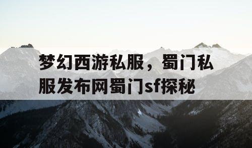 梦幻西游私服,蜀门私服发布网蜀门sf探秘 梦幻西游私服,蜀门私服发布网蜀门sf探秘