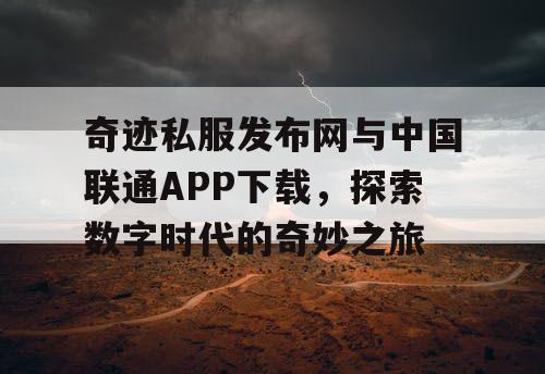 奇迹私服发布网与中国联通APP下载,探索数字时代的奇妙之旅 奇迹私服发布网与中国联通APP下载,探索数字时代的奇妙之旅