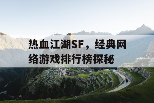 热血江湖SF,经典网络游戏排行榜探秘 热血江湖SF,经典网络游戏排行榜探秘