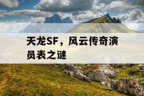 天龙SF,风云传奇演员表之谜 天龙SF,风云传奇演员表之谜
