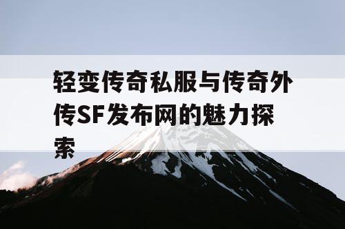 轻变传奇私服与传奇外传SF发布网的魅力探索 轻变传奇私服与传奇外传SF发布网的魅力探索