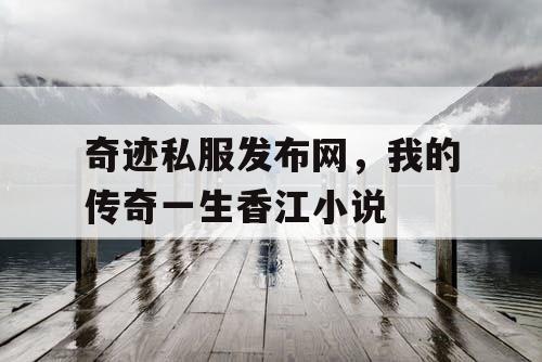 奇迹私服发布网,我的传奇一生香江小说 奇迹私服发布网,我的传奇一生香江小说