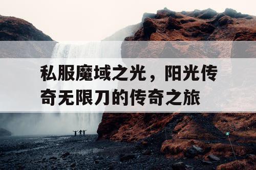 私服魔域之光,阳光传奇无限刀的传奇之旅 私服魔域之光,阳光传奇无限刀的传奇之旅