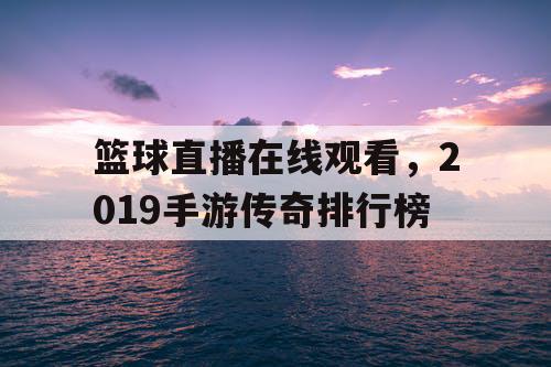 篮球直播在线观看,2019手游传奇排行榜 篮球直播在线观看,2019手游传奇排行榜