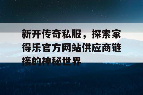 新开传奇私服,探索家得乐官方网站供应商链接的神秘世界 新开传奇私服,探索家得乐官方网站供应商链接的神秘世界