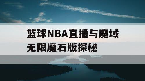 篮球NBA直播与魔域无限魔石版探秘 篮球NBA直播与魔域无限魔石版探秘