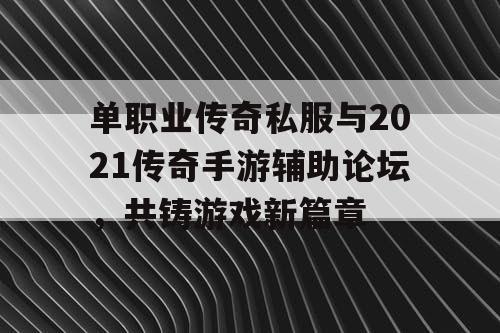 单职业传奇私服与2021传奇手游辅助论坛,共铸游戏新篇章 单职业传奇私服与2021传奇手游辅助论坛,共铸游戏新篇章