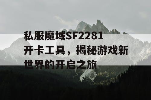 私服魔域SF2281开卡工具,揭秘游戏新世界的开启之旅 私服魔域SF2281开卡工具,揭秘游戏新世界的开启之旅