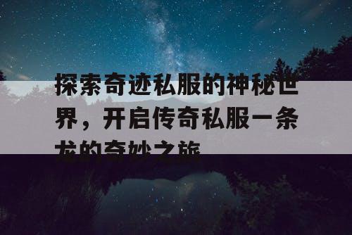 探索奇迹私服的神秘世界,开启传奇私服一条龙的奇妙之旅 探索奇迹私服的神秘世界,开启传奇私服一条龙的奇妙之旅