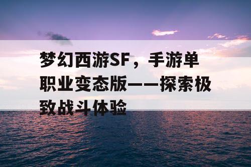 梦幻西游SF,手游单职业变态版——探索极致战斗体验 梦幻西游SF,手游单职业变态版——探索极致战斗体验