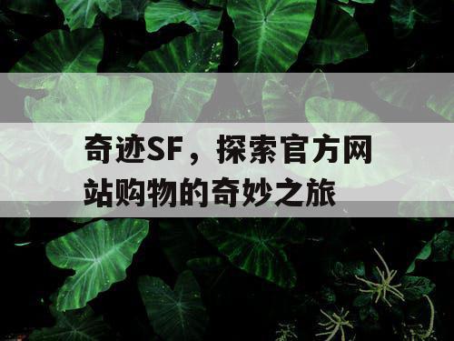 奇迹SF,探索官方网站购物的奇妙之旅 奇迹SF,探索官方网站购物的奇妙之旅