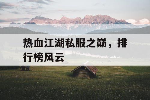 热血江湖私服之巅,排行榜风云 热血江湖私服之巅,排行榜风云