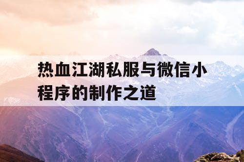 热血江湖私服与微信小程序的制作之道