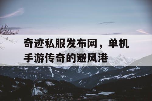 奇迹私服发布网，单机手游传奇的避风港