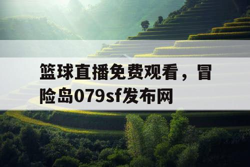 篮球直播免费观看，冒险岛079sf发布网