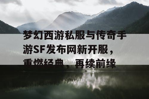 梦幻西游私服与传奇手游SF发布网新开服,重燃经典,再续前缘 梦幻西游私服与传奇手游SF发布网新开服,重燃经典,再续前缘