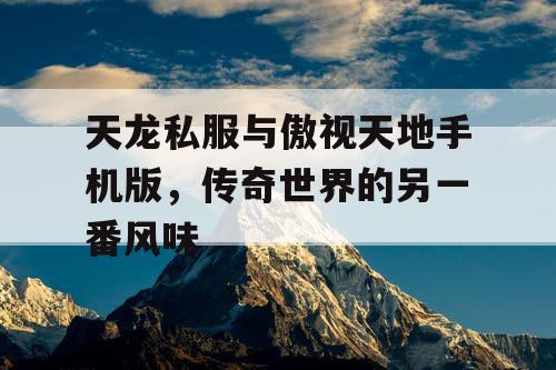 天龙私服与傲视天地手机版,传奇世界的另一番风味 天龙私服与傲视天地手机版,传奇世界的另一番风味