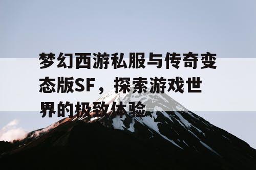 梦幻西游私服与传奇变态版SF,探索游戏世界的极致体验 梦幻西游私服与传奇变态版SF,探索游戏世界的极致体验