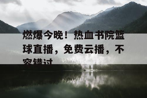 燃爆今晚！热血书院篮球直播，免费云播，不容错过