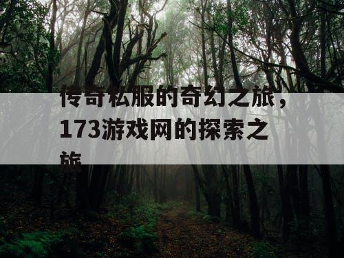 传奇私服的奇幻之旅,173游戏网的探索之旅 传奇私服的奇幻之旅,173游戏网的探索之旅