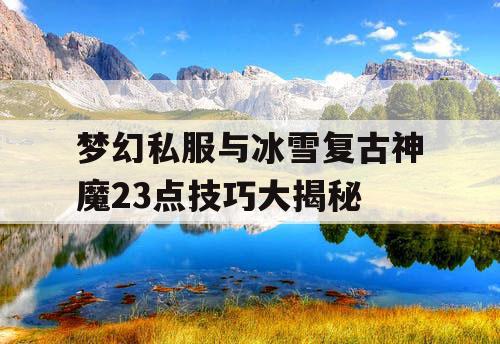 梦幻私服与冰雪复古神魔23点技巧大揭秘 梦幻私服与冰雪复古神魔23点技巧大揭秘