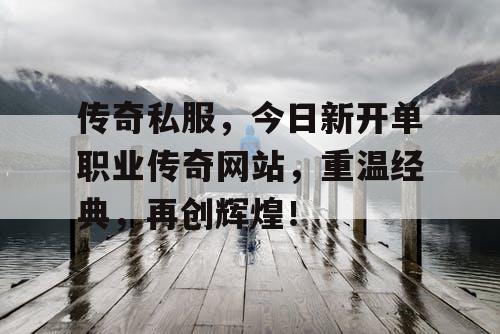 传奇私服，今日新开单职业传奇网站，重温经典，再创辉煌！