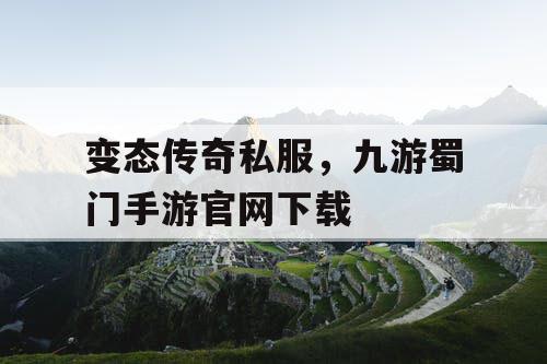 变态传奇私服,九游蜀门手游官网下载 变态传奇私服,九游蜀门手游官网下载