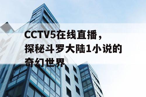 CCTV5在线直播,探秘斗罗大陆1小说的奇幻世界 CCTV5在线直播,探秘斗罗大陆1小说的奇幻世界
