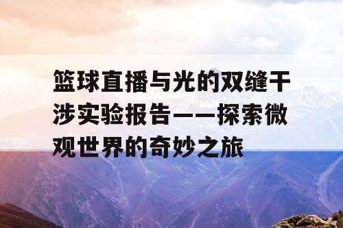 篮球直播与光的双缝干涉实验报告——探索微观世界的奇妙之旅 篮球直播与光的双缝干涉实验报告——探索微观世界的奇妙之旅