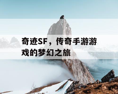 奇迹SF,传奇手游游戏的梦幻之旅 奇迹SF,传奇手游游戏的梦幻之旅
