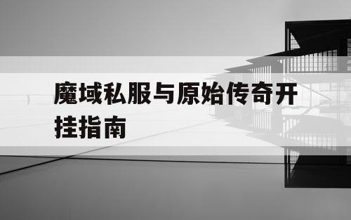 魔域私服与原始传奇开挂指南 魔域私服与原始传奇开挂指南