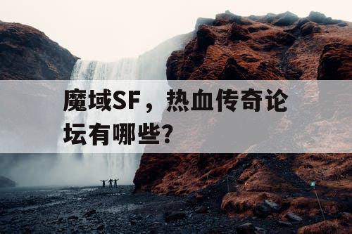 魔域SF,热血传奇论坛有哪些? 魔域SF,热血传奇论坛有哪些?