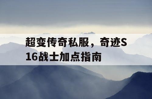 超变传奇私服,奇迹S16战士加点指南 超变传奇私服,奇迹S16战士加点指南