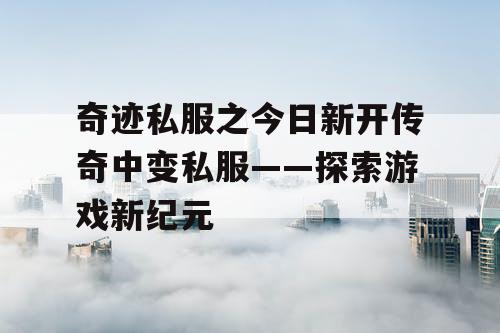 奇迹私服之今日新开传奇中变私服——探索游戏新纪元