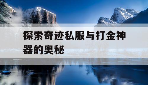探索奇迹私服与打金神器的奥秘 探索奇迹私服与打金神器的奥秘