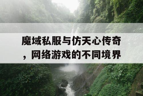 魔域私服与仿天心传奇,网络游戏的不同境界 魔域私服与仿天心传奇,网络游戏的不同境界