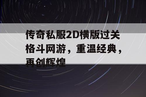 传奇私服2D横版过关格斗网游,重温经典,再创辉煌 传奇私服2D横版过关格斗网游,重温经典,再创辉煌