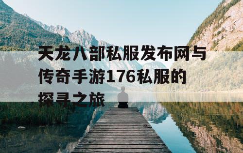 天龙八部私服发布网与传奇手游176私服的探寻之旅 天龙八部私服发布网与传奇手游176私服的探寻之旅
