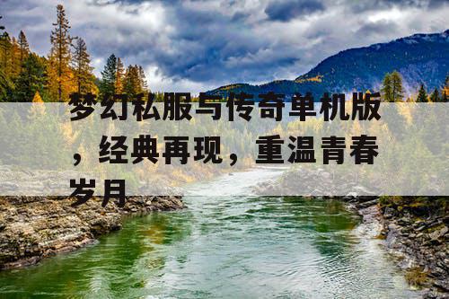 梦幻私服与传奇单机版,经典再现,重温青春岁月 梦幻私服与传奇单机版,经典再现,重温青春岁月
