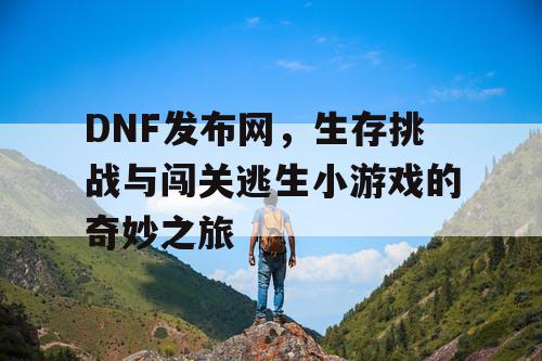 DNF发布网,生存挑战与闯关逃生小游戏的奇妙之旅 DNF发布网,生存挑战与闯关逃生小游戏的奇妙之旅